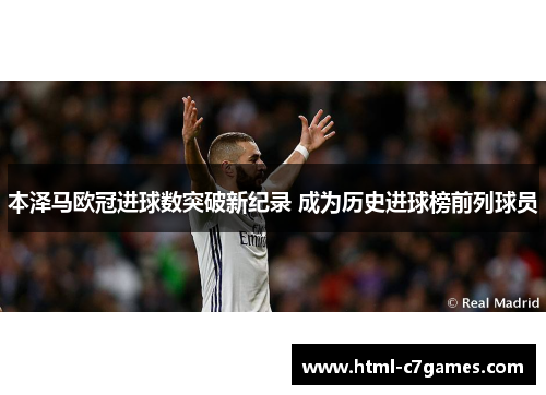 本泽马欧冠进球数突破新纪录 成为历史进球榜前列球员 本泽马欧冠进球数突破新纪录 成为历史进球榜前列球员