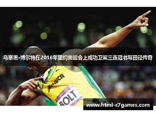 乌塞恩·博尔特在2016年里约奥运会上成功卫冕三连冠书写田径传奇 乌塞恩·博尔特在2016年里约奥运会上成功卫冕三连冠书写田径传奇