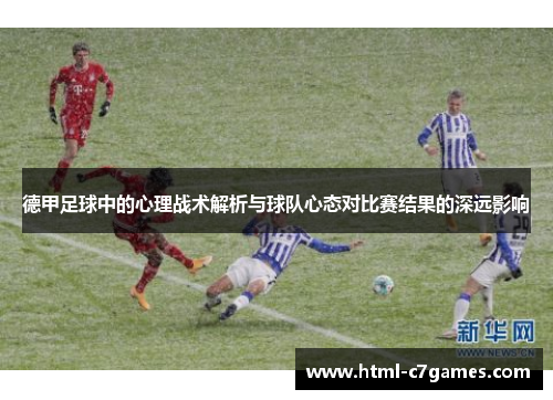 德甲足球中的心理战术解析与球队心态对比赛结果的深远影响 德甲足球中的心理战术解析与球队心态对比赛结果的深远影响