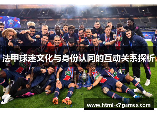 法甲球迷文化与身份认同的互动关系探析 法甲球迷文化与身份认同的互动关系探析