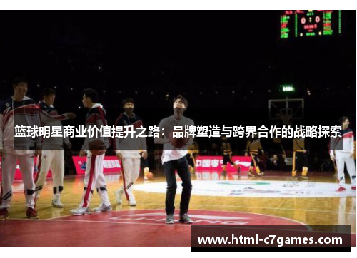 篮球明星商业价值提升之路:品牌塑造与跨界合作的战略探索 篮球明星商业价值提升之路:品牌塑造与跨界合作的战略探索