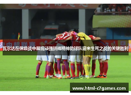 瓦尔达在保级战中展现顽强拼搏精神助球队迎来生死之战的关键胜利 瓦尔达在保级战中展现顽强拼搏精神助球队迎来生死之战的关键胜利