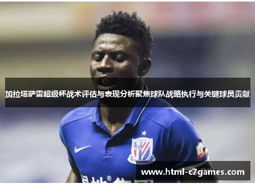加拉塔萨雷超级杯战术评估与表现分析聚焦球队战略执行与关键球员贡献 加拉塔萨雷超级杯战术评估与表现分析聚焦球队战略执行与关键球员贡献