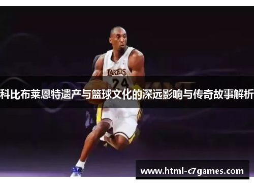 科比布莱恩特遗产与篮球文化的深远影响与传奇故事解析 科比布莱恩特遗产与篮球文化的深远影响与传奇故事解析