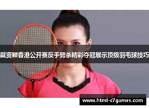 戴资颖香港公开赛反手劈杀精彩夺冠展示顶级羽毛球技巧 戴资颖香港公开赛反手劈杀精彩夺冠展示顶级羽毛球技巧