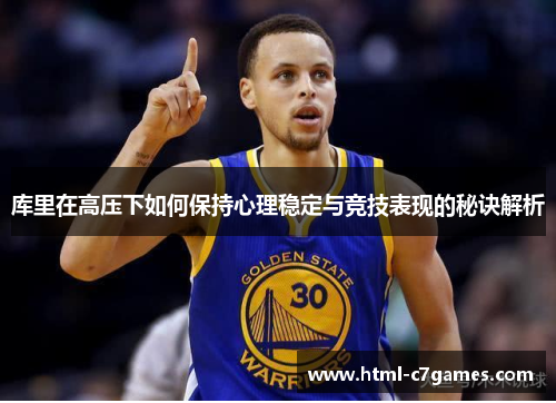 库里在高压下如何保持心理稳定与竞技表现的秘诀解析 库里在高压下如何保持心理稳定与竞技表现的秘诀解析