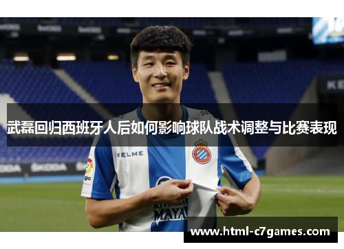 武磊回归西班牙人后如何影响球队战术调整与比赛表现 武磊回归西班牙人后如何影响球队战术调整与比赛表现