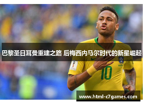 巴黎圣日耳曼重建之路 后梅西内马尔时代的新星崛起