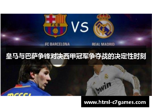 皇马与巴萨争锋对决西甲冠军争夺战的决定性时刻