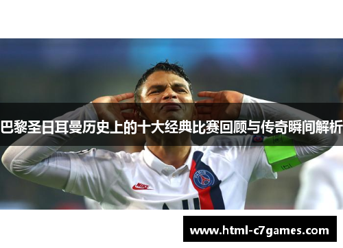 巴黎圣日耳曼历史上的十大经典比赛回顾与传奇瞬间解析