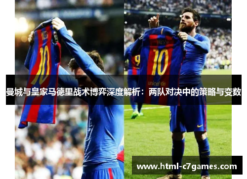 曼城与皇家马德里战术博弈深度解析：两队对决中的策略与变数