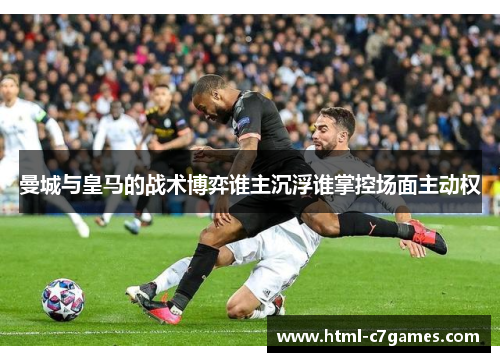 曼城与皇马的战术博弈谁主沉浮谁掌控场面主动权