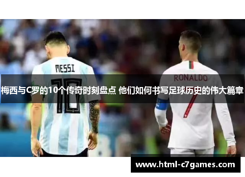梅西与C罗的10个传奇时刻盘点 他们如何书写足球历史的伟大篇章 梅西与C罗的10个传奇时刻盘点 他们如何书写足球历史的伟大篇章