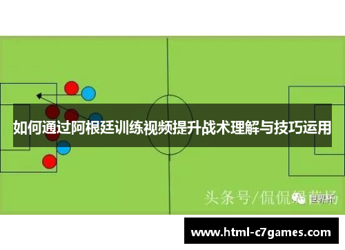 如何通过阿根廷训练视频提升战术理解与技巧运用