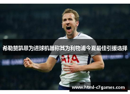 希勒赞凯恩为进球机器称其为利物浦今夏最佳引援选择 希勒赞凯恩为进球机器称其为利物浦今夏最佳引援选择