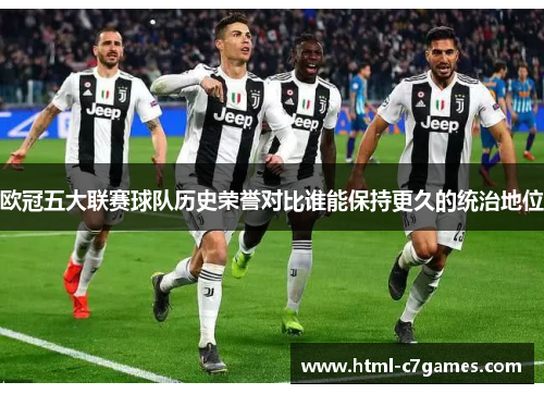 欧冠五大联赛球队历史荣誉对比谁能保持更久的统治地位 欧冠五大联赛球队历史荣誉对比谁能保持更久的统治地位