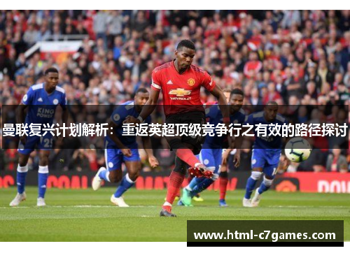 曼联复兴计划解析：重返英超顶级竞争行之有效的路径探讨