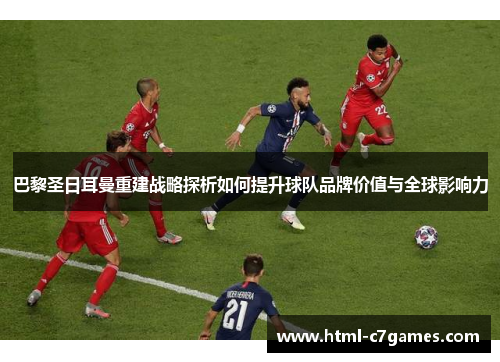 巴黎圣日耳曼重建战略探析如何提升球队品牌价值与全球影响力