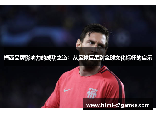 梅西品牌影响力的成功之道：从足球巨星到全球文化标杆的启示