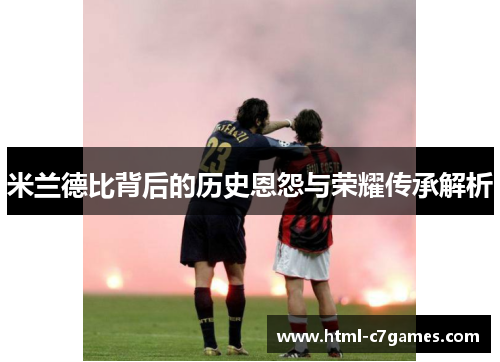 米兰德比背后的历史恩怨与荣耀传承解析 米兰德比背后的历史恩怨与荣耀传承解析