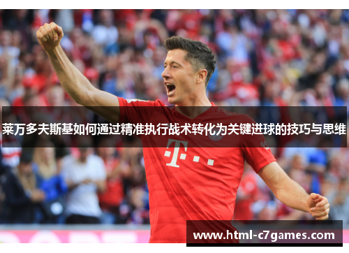 莱万多夫斯基如何通过精准执行战术转化为关键进球的技巧与思维