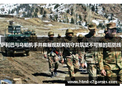 萨利巴与乌帕携手并肩展现默契防守共筑坚不可摧的后防线