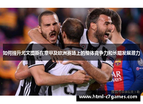 如何提升尤文图斯在意甲及欧洲赛场上的整体竞争力和长期发展潜力