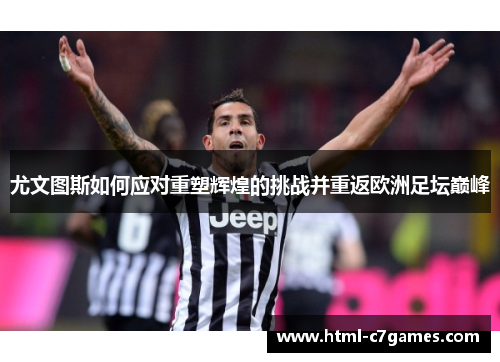 尤文图斯如何应对重塑辉煌的挑战并重返欧洲足坛巅峰