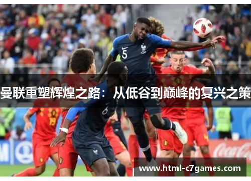 曼联重塑辉煌之路：从低谷到巅峰的复兴之策