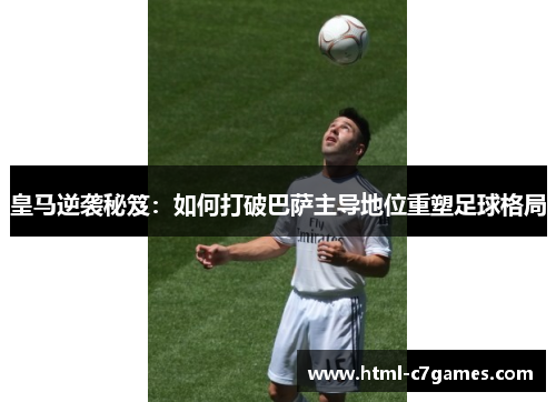 皇马逆袭秘笈：如何打破巴萨主导地位重塑足球格局