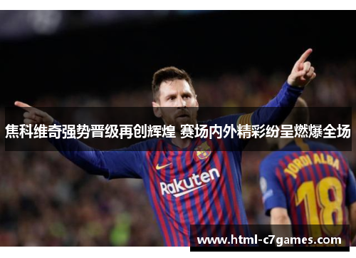 焦科维奇强势晋级再创辉煌 赛场内外精彩纷呈燃爆全场