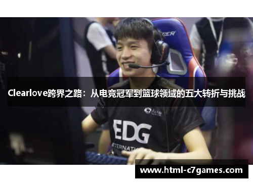Clearlove跨界之路：从电竞冠军到篮球领域的五大转折与挑战