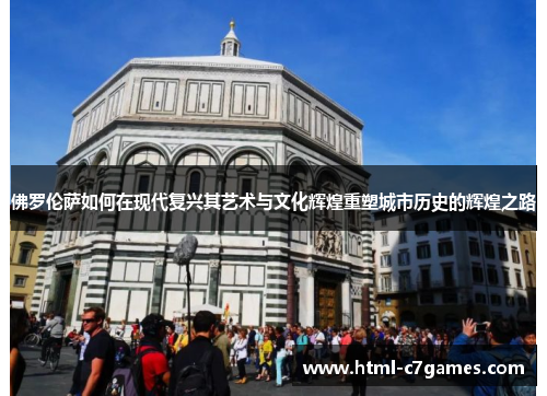 佛罗伦萨如何在现代复兴其艺术与文化辉煌重塑城市历史的辉煌之路