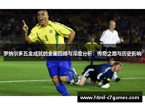 罗纳尔多五金成就的全面回顾与深度分析：传奇之路与历史影响