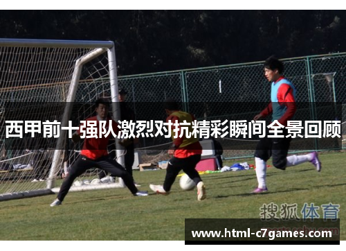 西甲前十强队激烈对抗精彩瞬间全景回顾