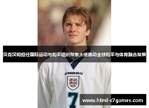 贝克汉姆担任国际运动与和平组织形象大使推动全球和平与体育融合发展