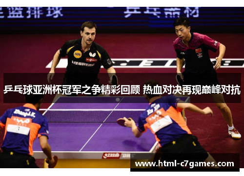 乒乓球亚洲杯冠军之争精彩回顾 热血对决再现巅峰对抗
