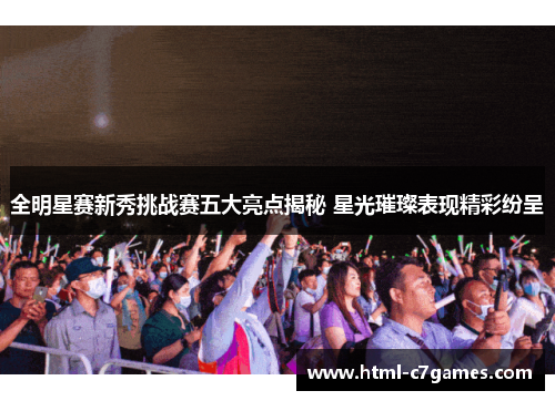 全明星赛新秀挑战赛五大亮点揭秘 星光璀璨表现精彩纷呈 全明星赛新秀挑战赛五大亮点揭秘 星光璀璨表现精彩纷呈