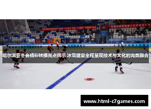 哈尔滨亚冬会精彩转播亮点揭示 冰雪盛宴全程呈现技术与文化的完美融合