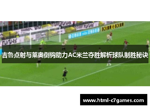 吉鲁点射与莱奥倒钩助力AC米兰夺胜解析球队制胜秘诀