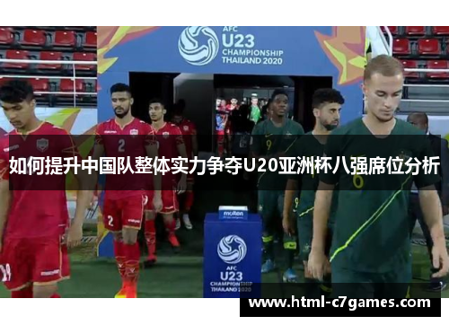 如何提升中国队整体实力争夺U20亚洲杯八强席位分析 如何提升中国队整体实力争夺U20亚洲杯八强席位分析
