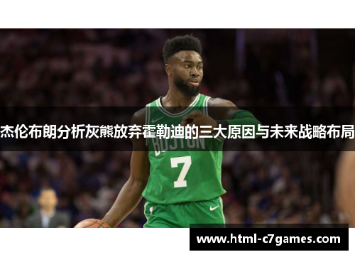 杰伦布朗分析灰熊放弃霍勒迪的三大原因与未来战略布局 杰伦布朗分析灰熊放弃霍勒迪的三大原因与未来战略布局