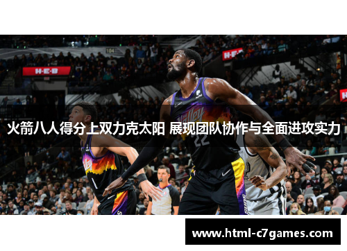 火箭八人得分上双力克太阳 展现团队协作与全面进攻实力 火箭八人得分上双力克太阳 展现团队协作与全面进攻实力
