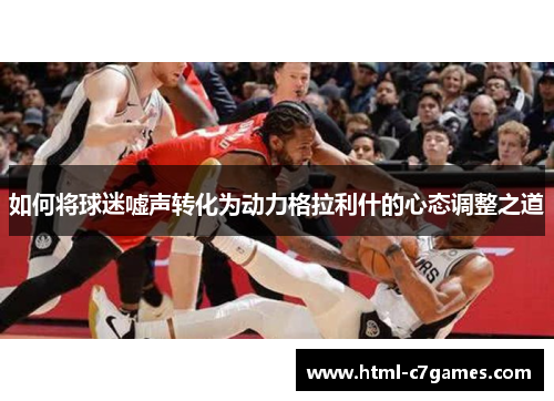 如何将球迷嘘声转化为动力格拉利什的心态调整之道