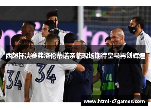 西超杯决赛弗洛伦蒂诺亲临现场期待皇马再创辉煌