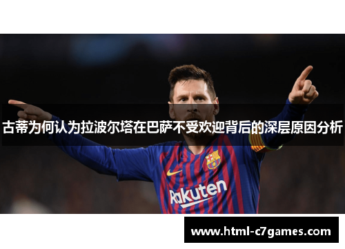 古蒂为何认为拉波尔塔在巴萨不受欢迎背后的深层原因分析