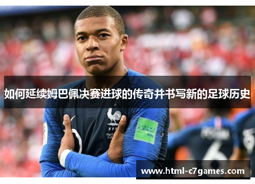 如何延续姆巴佩决赛进球的传奇并书写新的足球历史 如何延续姆巴佩决赛进球的传奇并书写新的足球历史