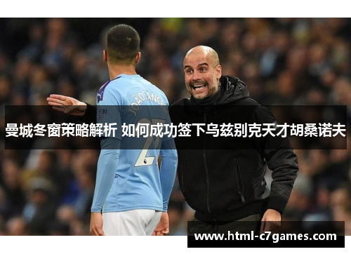 曼城冬窗策略解析 如何成功签下乌兹别克天才胡桑诺夫