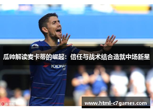 瓜帅解读麦卡蒂的崛起：信任与战术结合造就中场新星