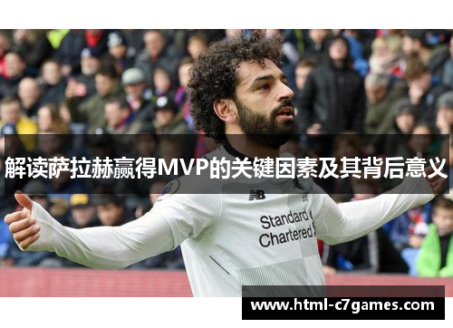 解读萨拉赫赢得MVP的关键因素及其背后意义 解读萨拉赫赢得MVP的关键因素及其背后意义